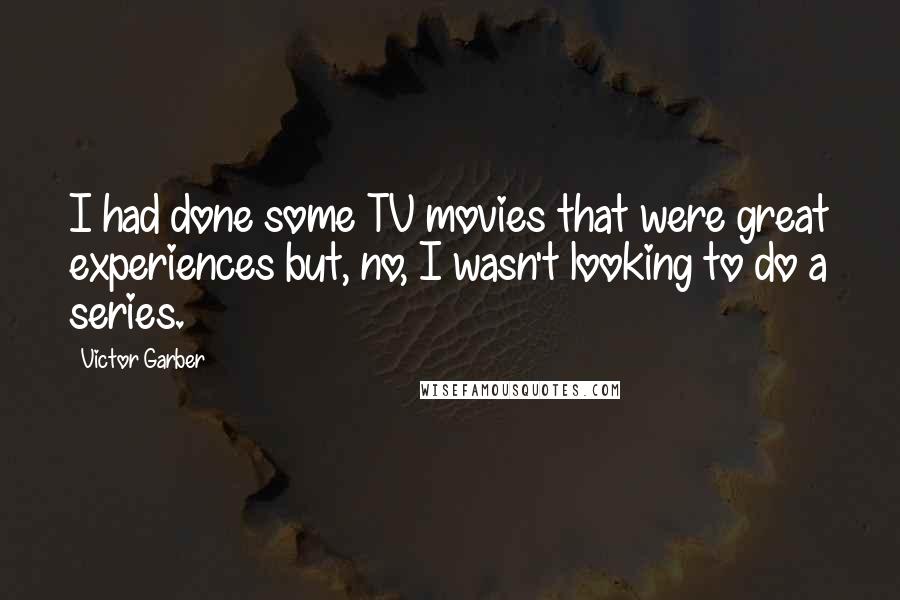 Victor Garber Quotes: I had done some TV movies that were great experiences but, no, I wasn't looking to do a series.