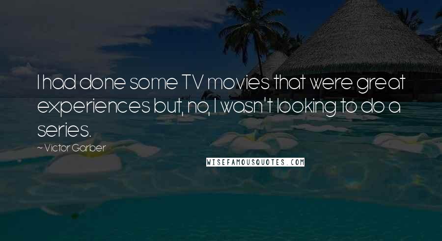 Victor Garber Quotes: I had done some TV movies that were great experiences but, no, I wasn't looking to do a series.