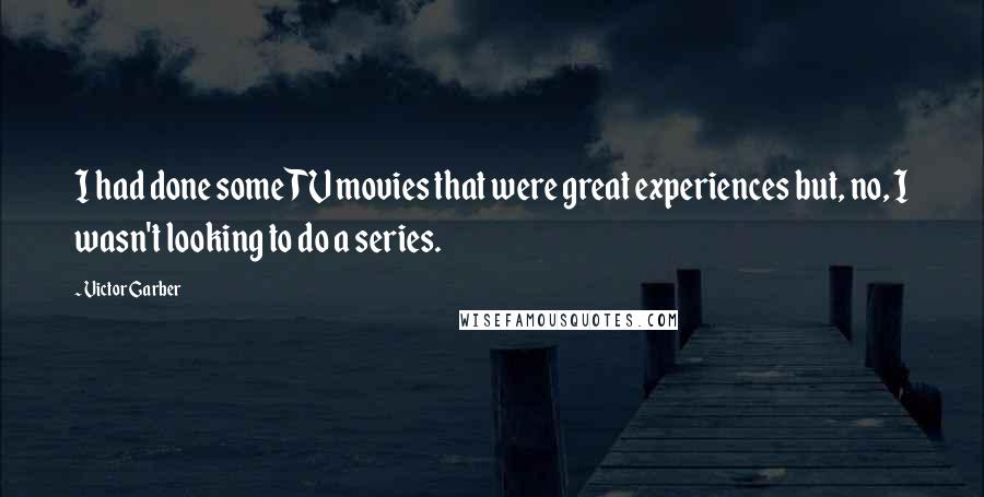 Victor Garber Quotes: I had done some TV movies that were great experiences but, no, I wasn't looking to do a series.