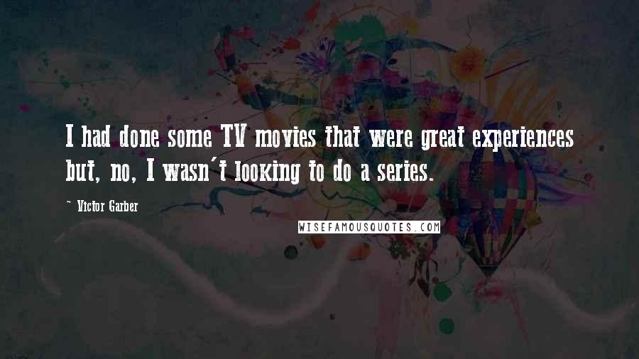 Victor Garber Quotes: I had done some TV movies that were great experiences but, no, I wasn't looking to do a series.