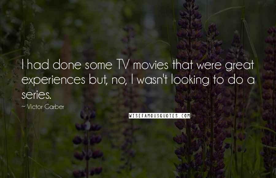 Victor Garber Quotes: I had done some TV movies that were great experiences but, no, I wasn't looking to do a series.