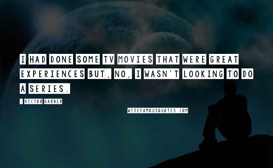 Victor Garber Quotes: I had done some TV movies that were great experiences but, no, I wasn't looking to do a series.