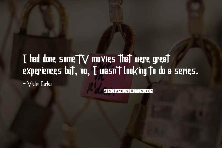Victor Garber Quotes: I had done some TV movies that were great experiences but, no, I wasn't looking to do a series.