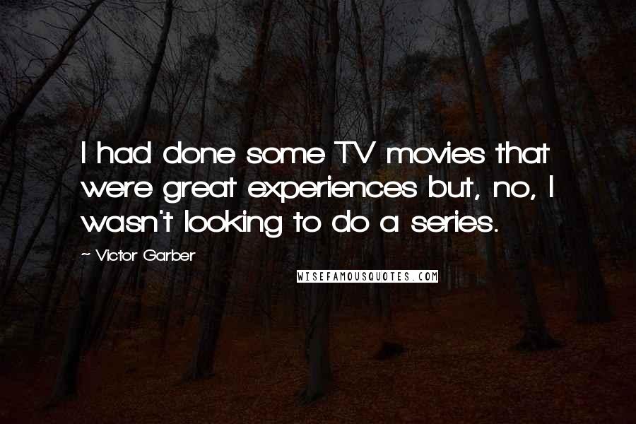 Victor Garber Quotes: I had done some TV movies that were great experiences but, no, I wasn't looking to do a series.