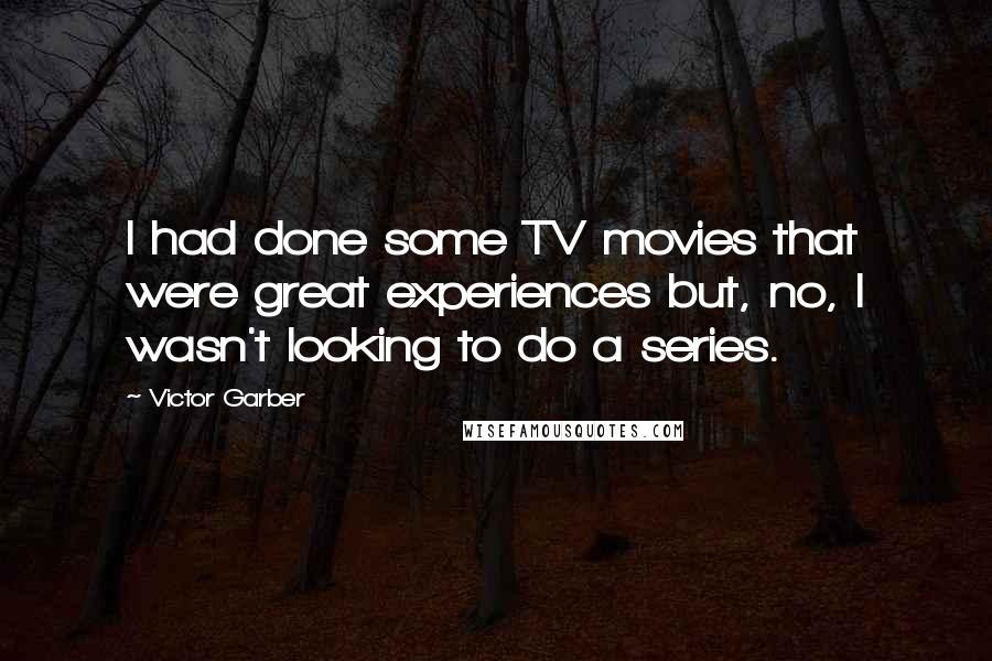 Victor Garber Quotes: I had done some TV movies that were great experiences but, no, I wasn't looking to do a series.