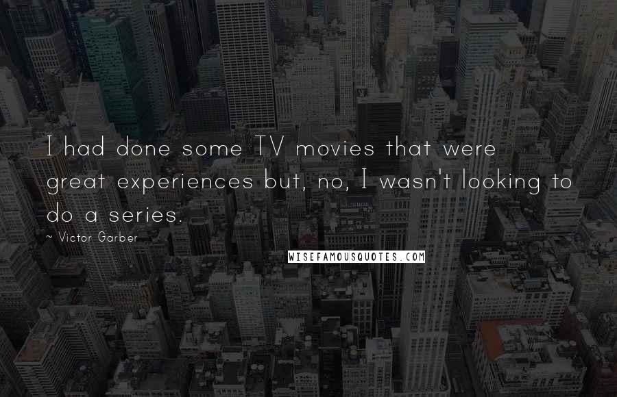 Victor Garber Quotes: I had done some TV movies that were great experiences but, no, I wasn't looking to do a series.