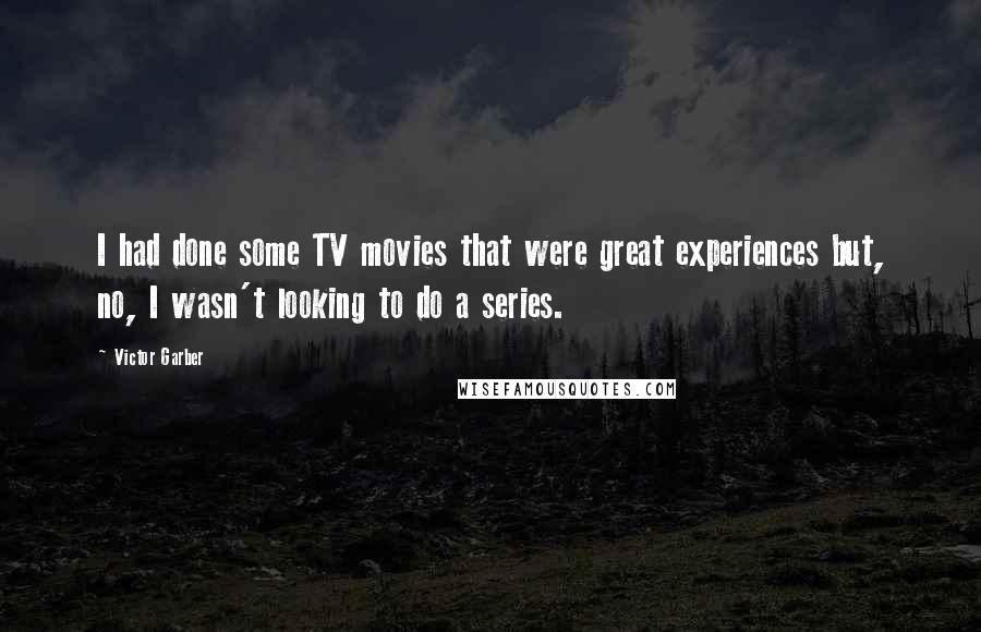 Victor Garber Quotes: I had done some TV movies that were great experiences but, no, I wasn't looking to do a series.