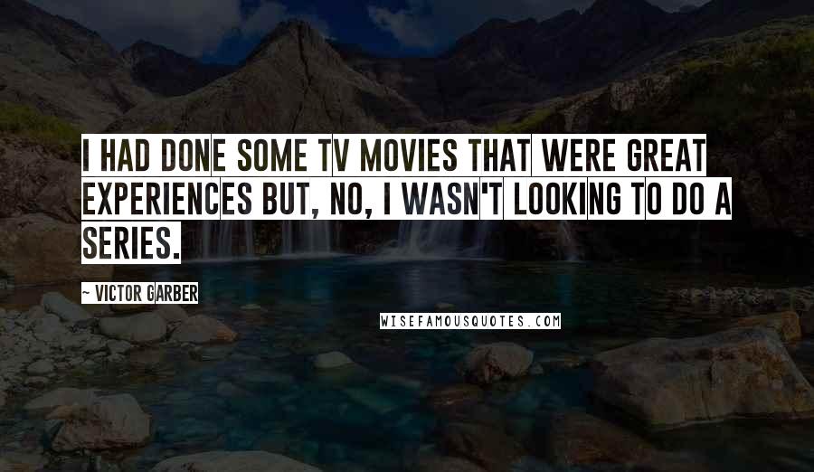 Victor Garber Quotes: I had done some TV movies that were great experiences but, no, I wasn't looking to do a series.