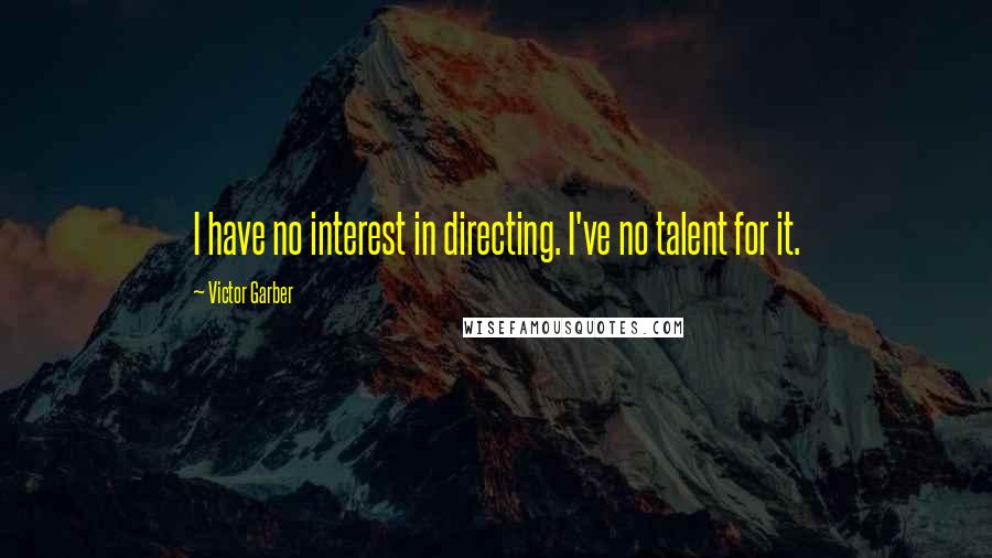 Victor Garber Quotes: I have no interest in directing. I've no talent for it.