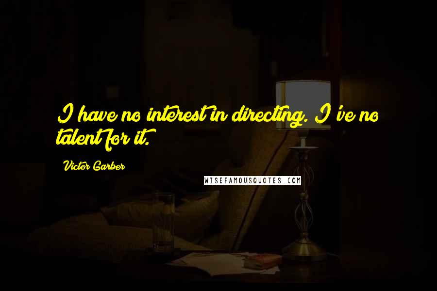 Victor Garber Quotes: I have no interest in directing. I've no talent for it.