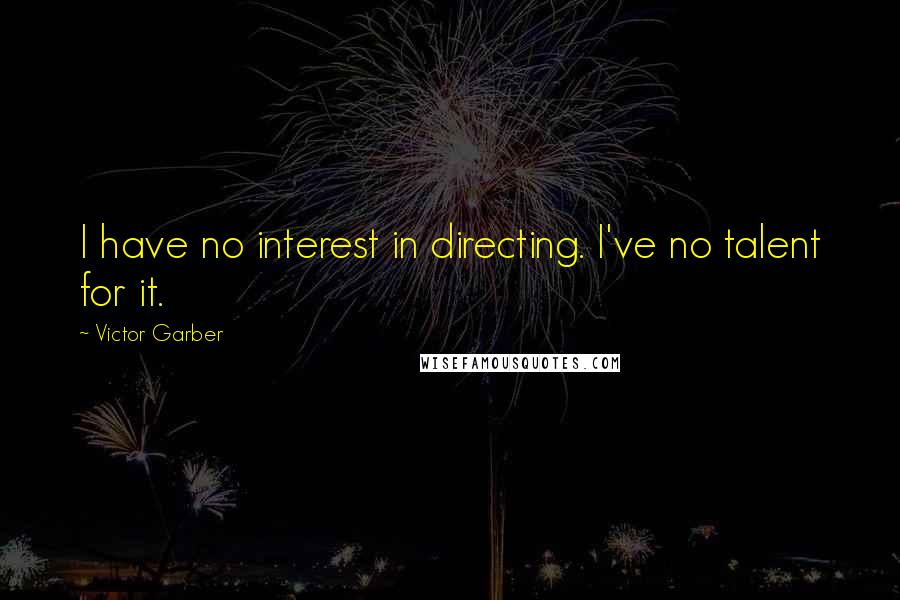 Victor Garber Quotes: I have no interest in directing. I've no talent for it.