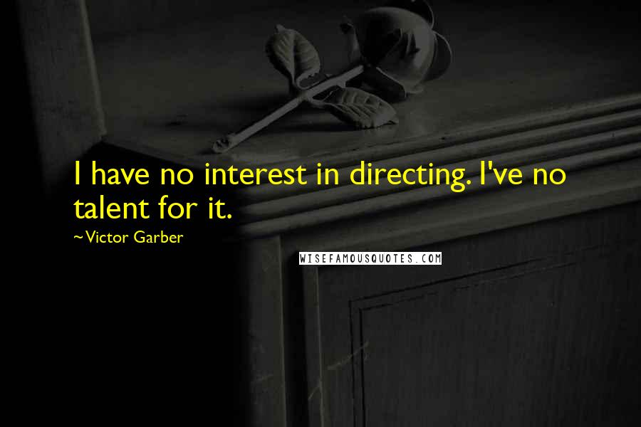 Victor Garber Quotes: I have no interest in directing. I've no talent for it.