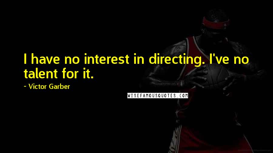 Victor Garber Quotes: I have no interest in directing. I've no talent for it.