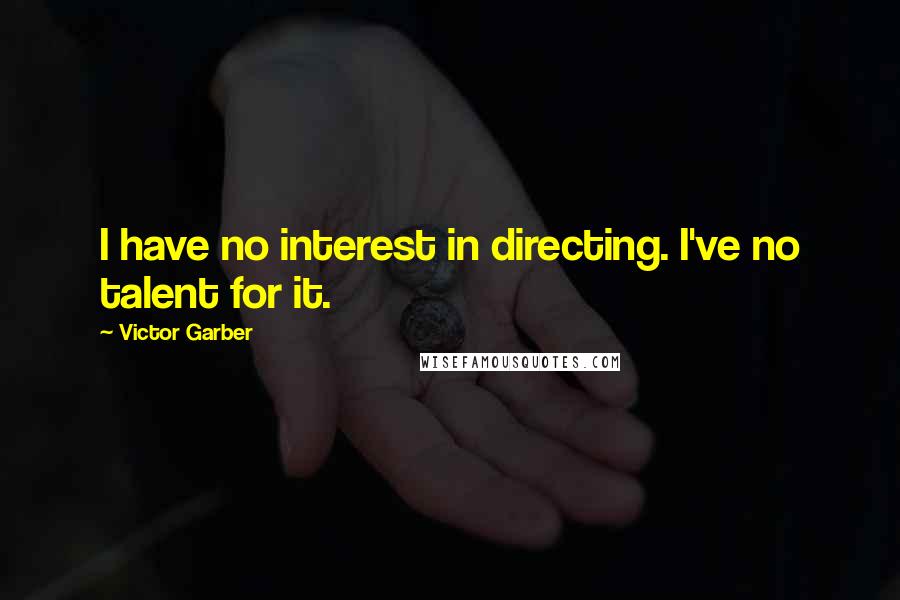 Victor Garber Quotes: I have no interest in directing. I've no talent for it.