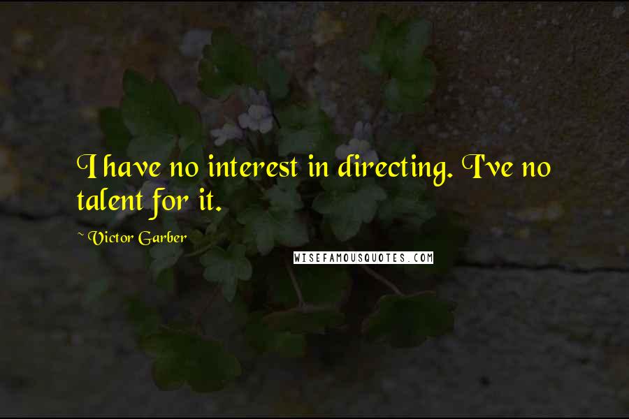 Victor Garber Quotes: I have no interest in directing. I've no talent for it.