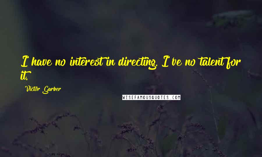 Victor Garber Quotes: I have no interest in directing. I've no talent for it.