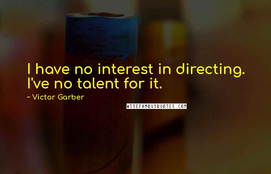 Victor Garber Quotes: I have no interest in directing. I've no talent for it.