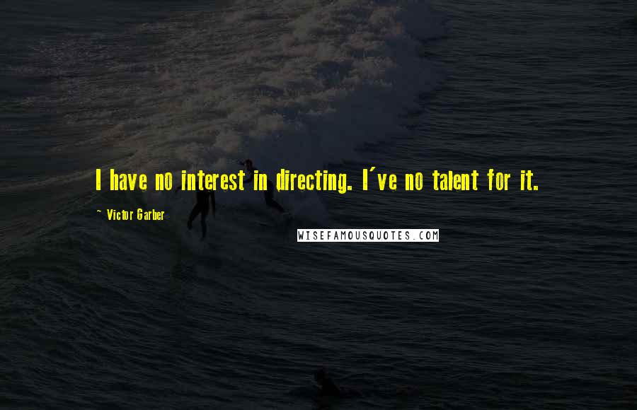 Victor Garber Quotes: I have no interest in directing. I've no talent for it.