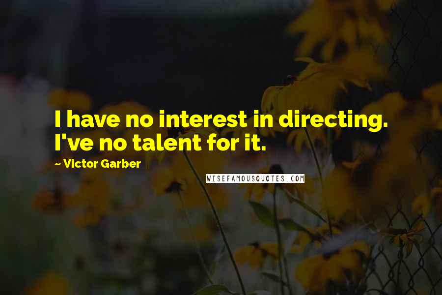 Victor Garber Quotes: I have no interest in directing. I've no talent for it.