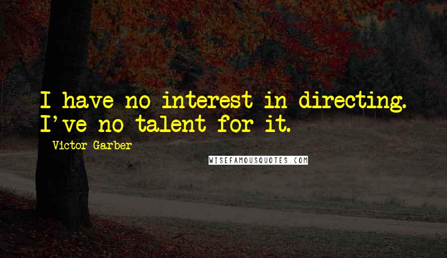 Victor Garber Quotes: I have no interest in directing. I've no talent for it.