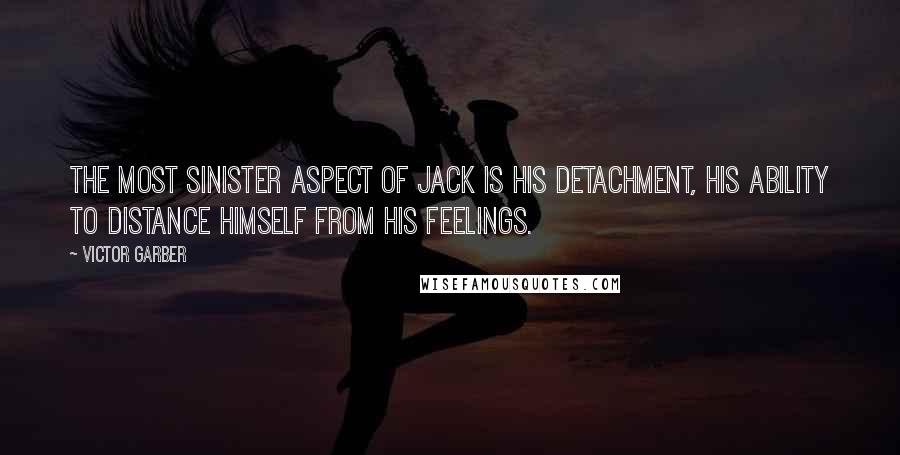 Victor Garber Quotes: The most sinister aspect of Jack is his detachment, his ability to distance himself from his feelings.