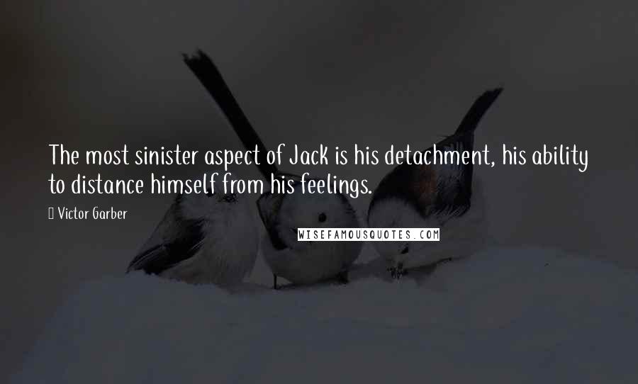 Victor Garber Quotes: The most sinister aspect of Jack is his detachment, his ability to distance himself from his feelings.