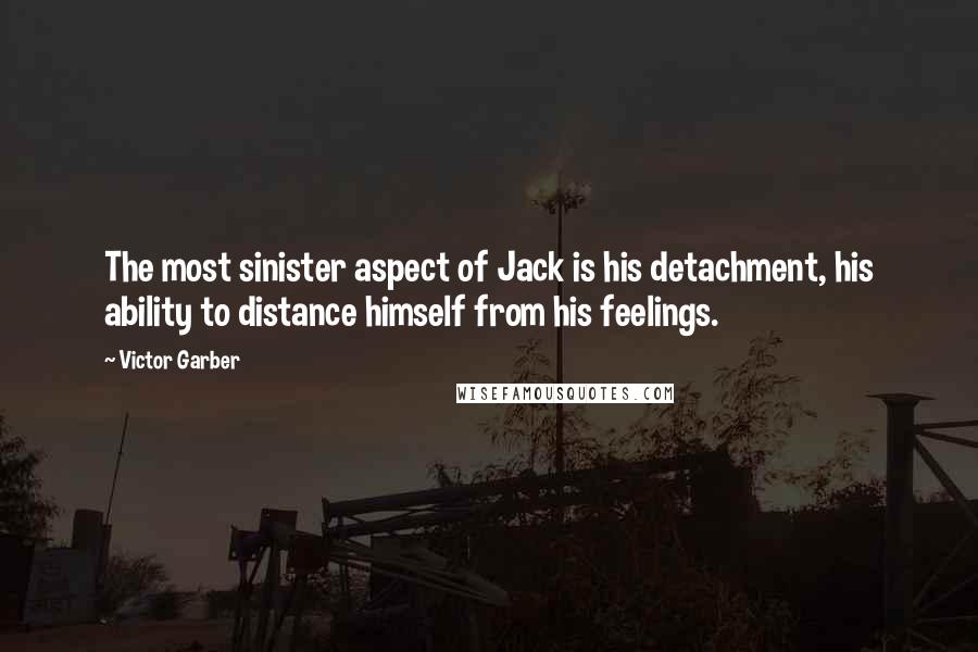 Victor Garber Quotes: The most sinister aspect of Jack is his detachment, his ability to distance himself from his feelings.