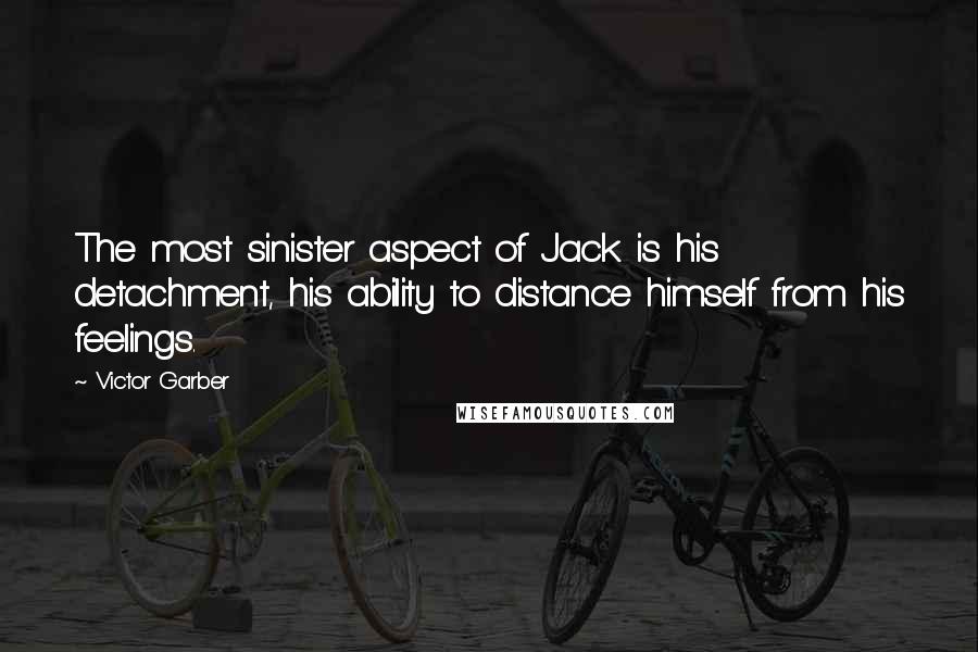 Victor Garber Quotes: The most sinister aspect of Jack is his detachment, his ability to distance himself from his feelings.