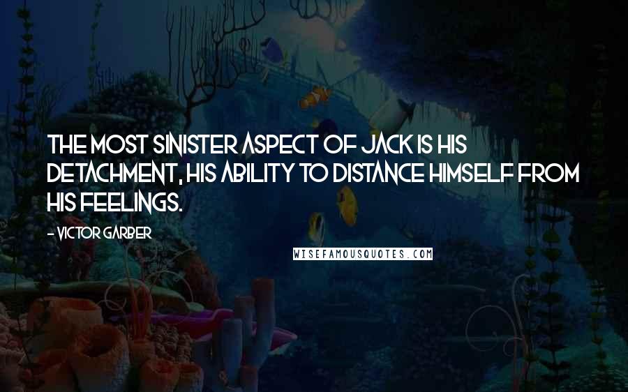 Victor Garber Quotes: The most sinister aspect of Jack is his detachment, his ability to distance himself from his feelings.