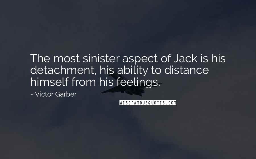 Victor Garber Quotes: The most sinister aspect of Jack is his detachment, his ability to distance himself from his feelings.