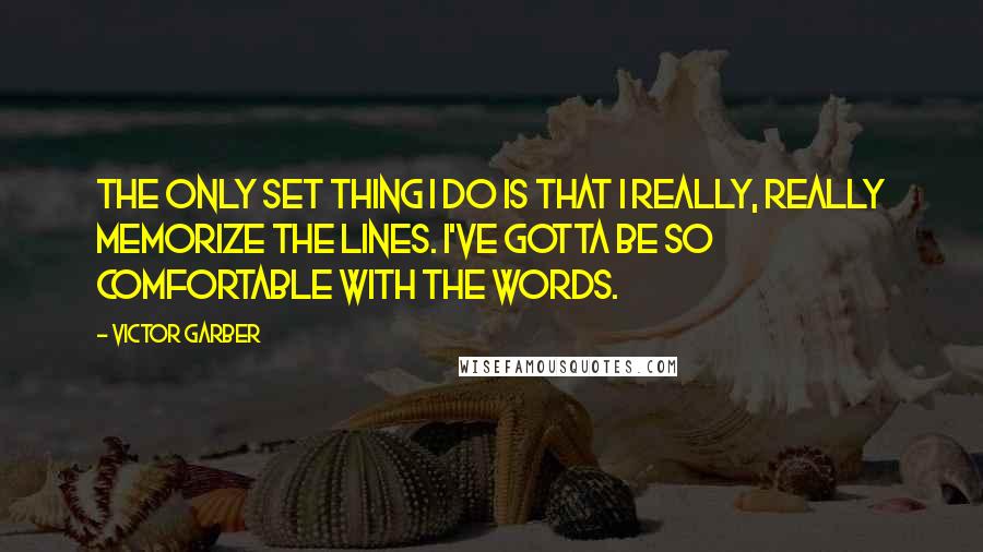 Victor Garber Quotes: The only set thing I do is that I really, really memorize the lines. I've gotta be so comfortable with the words.