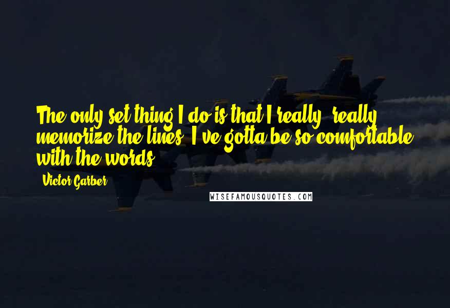 Victor Garber Quotes: The only set thing I do is that I really, really memorize the lines. I've gotta be so comfortable with the words.