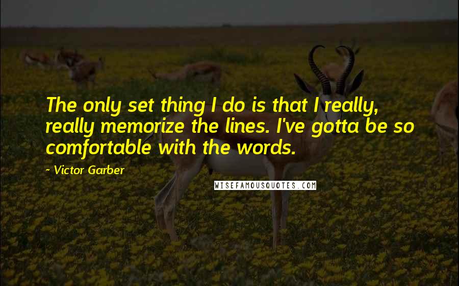 Victor Garber Quotes: The only set thing I do is that I really, really memorize the lines. I've gotta be so comfortable with the words.