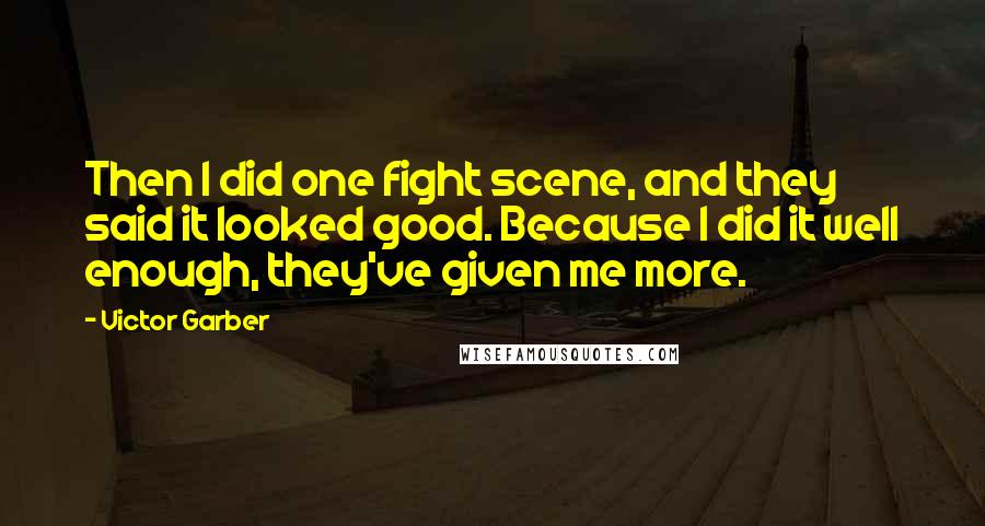 Victor Garber Quotes: Then I did one fight scene, and they said it looked good. Because I did it well enough, they've given me more.