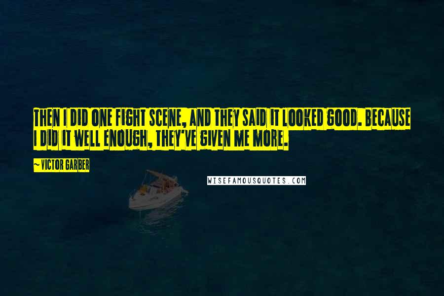 Victor Garber Quotes: Then I did one fight scene, and they said it looked good. Because I did it well enough, they've given me more.