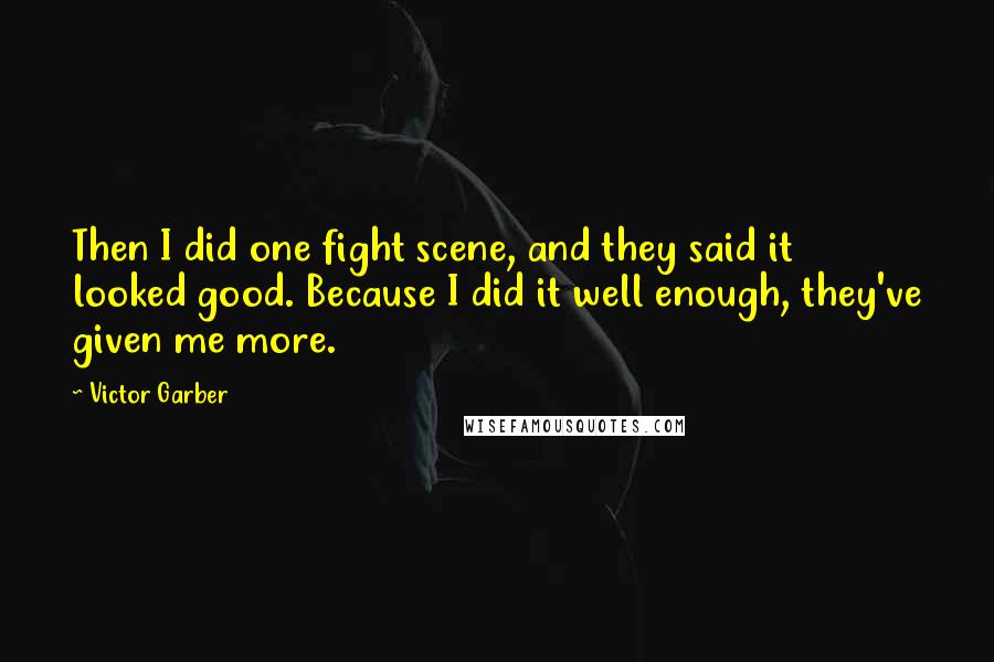 Victor Garber Quotes: Then I did one fight scene, and they said it looked good. Because I did it well enough, they've given me more.