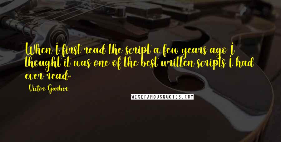 Victor Garber Quotes: When I first read the script a few years ago I thought it was one of the best written scripts I had ever read.