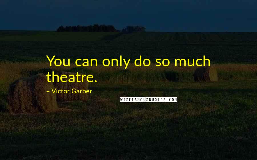 Victor Garber Quotes: You can only do so much theatre.