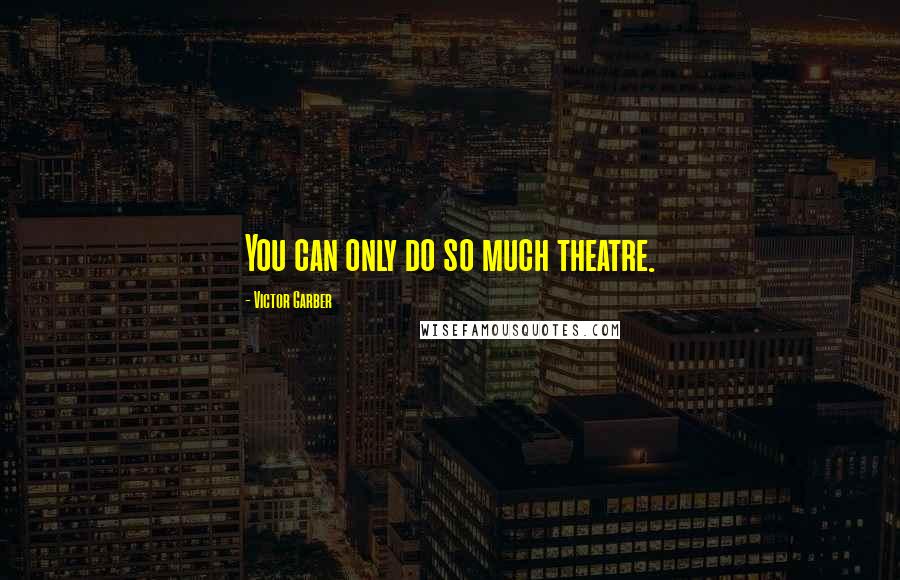 Victor Garber Quotes: You can only do so much theatre.