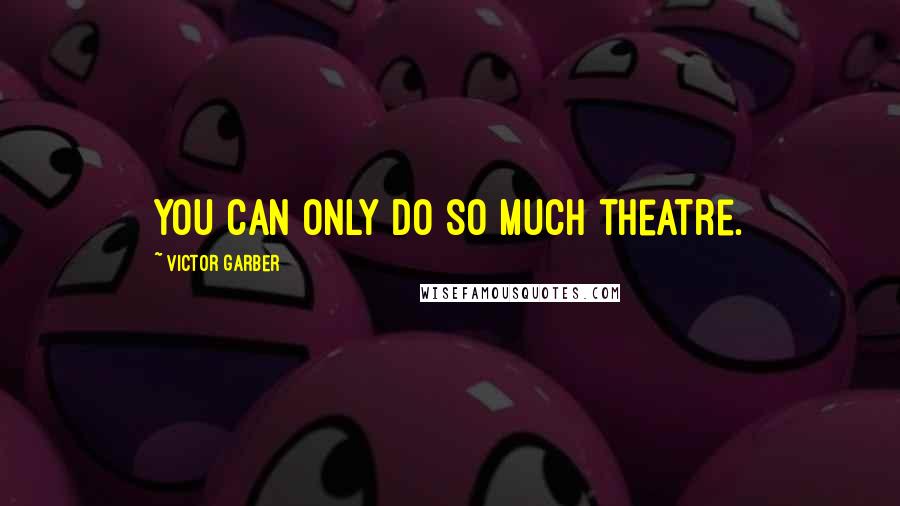 Victor Garber Quotes: You can only do so much theatre.