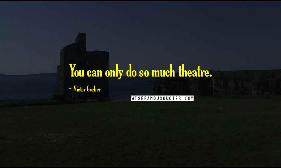 Victor Garber Quotes: You can only do so much theatre.