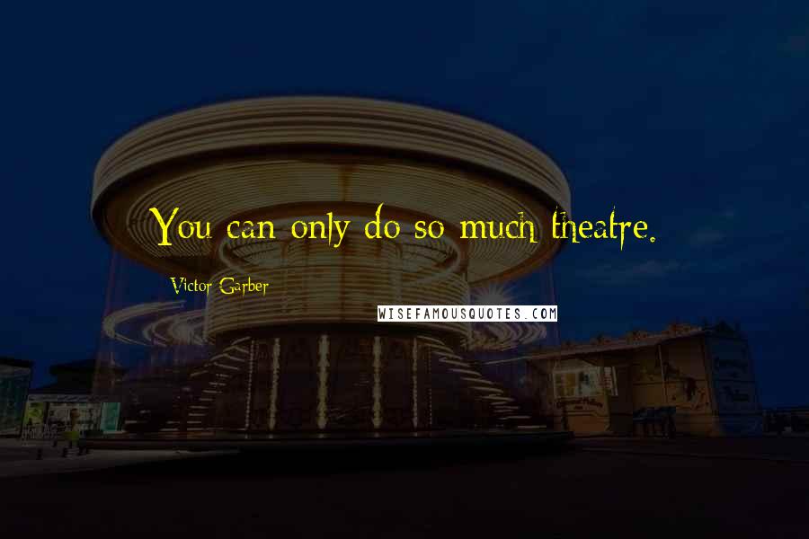 Victor Garber Quotes: You can only do so much theatre.