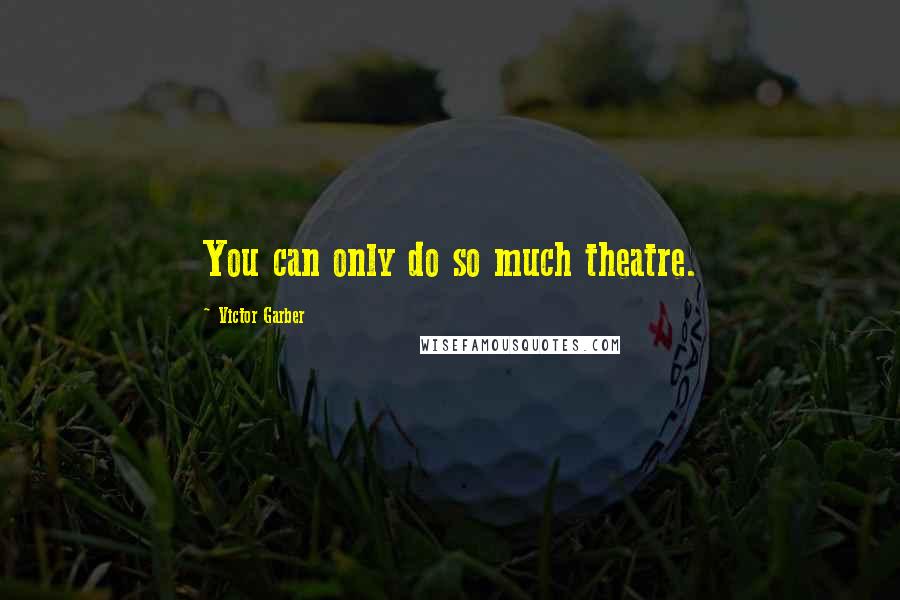 Victor Garber Quotes: You can only do so much theatre.