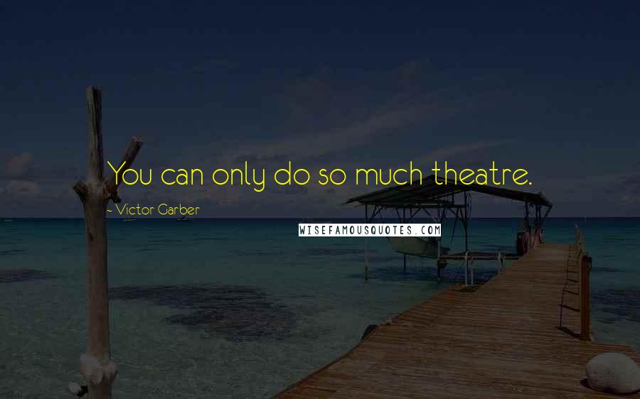 Victor Garber Quotes: You can only do so much theatre.