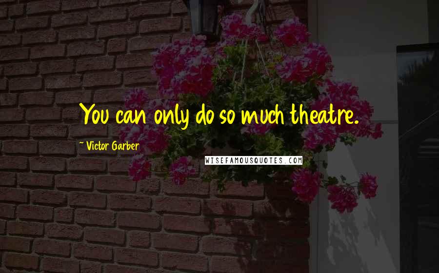 Victor Garber Quotes: You can only do so much theatre.