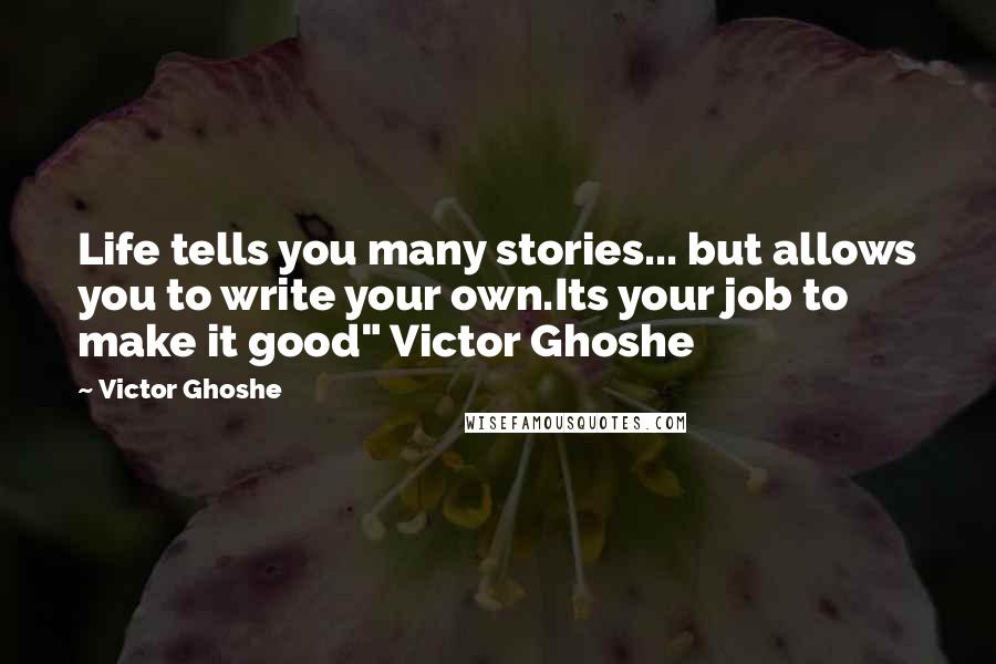 Victor Ghoshe Quotes: Life tells you many stories... but allows you to write your own.Its your job to make it good" Victor Ghoshe