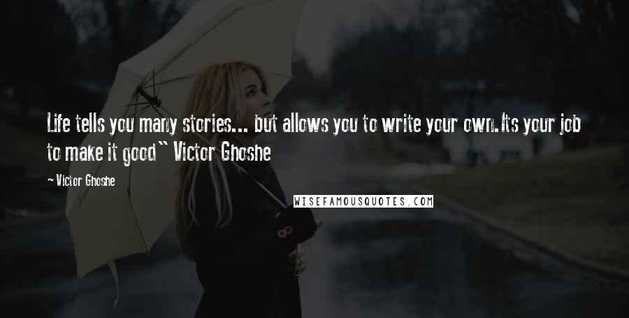 Victor Ghoshe Quotes: Life tells you many stories... but allows you to write your own.Its your job to make it good" Victor Ghoshe