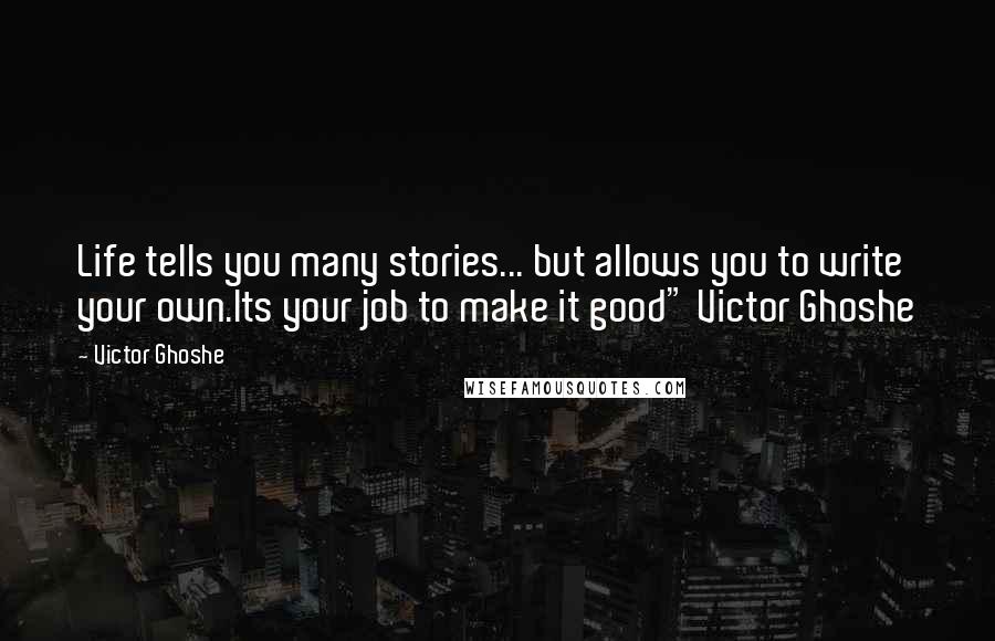 Victor Ghoshe Quotes: Life tells you many stories... but allows you to write your own.Its your job to make it good" Victor Ghoshe