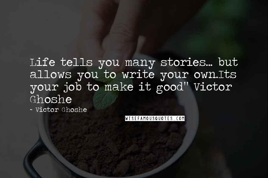 Victor Ghoshe Quotes: Life tells you many stories... but allows you to write your own.Its your job to make it good" Victor Ghoshe