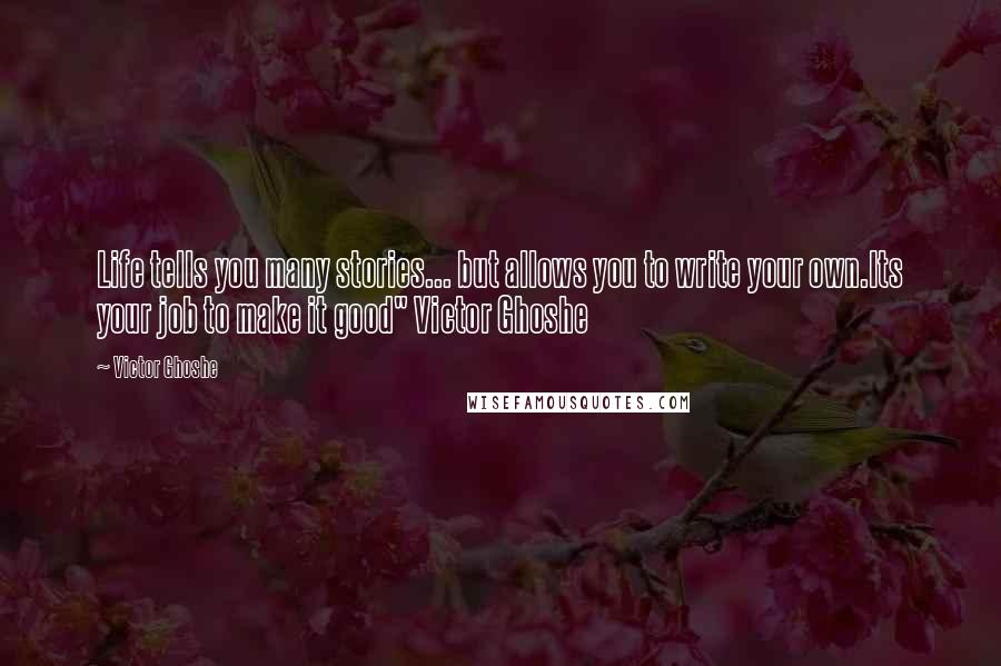 Victor Ghoshe Quotes: Life tells you many stories... but allows you to write your own.Its your job to make it good" Victor Ghoshe